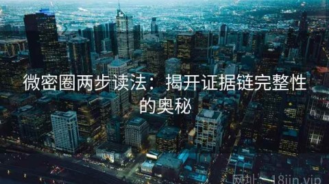 微密圈两步读法：揭开证据链完整性的奥秘