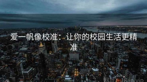 爱一帆像校准：让你的校园生活更精准
