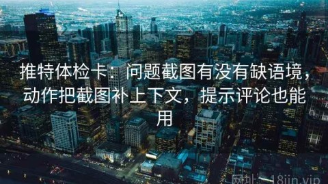 推特体检卡：问题截图有没有缺语境，动作把截图补上下文，提示评论也能用