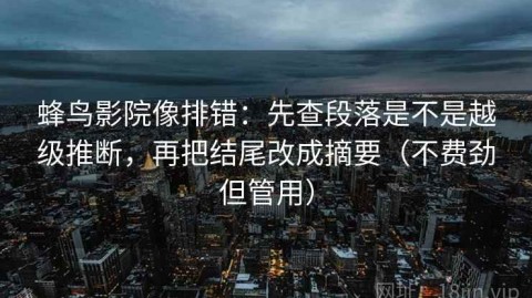 蜂鸟影院像排错：先查段落是不是越级推断，再把结尾改成摘要（不费劲但管用）