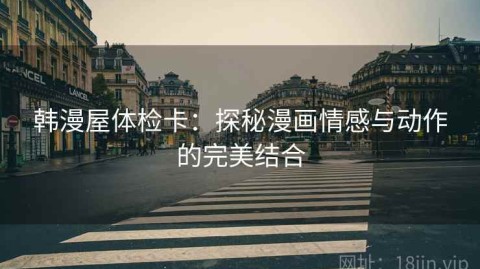 韩漫屋体检卡：探秘漫画情感与动作的完美结合