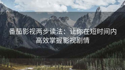 番茄影视两步读法：让你在短时间内高效掌握影视剧情