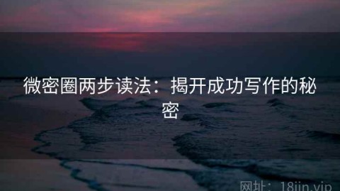 微密圈两步读法：揭开成功写作的秘密