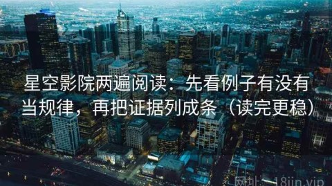 星空影院两遍阅读：先看例子有没有当规律，再把证据列成条（读完更稳）