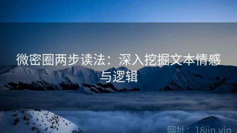 微密圈两步读法：深入挖掘文本情感与逻辑