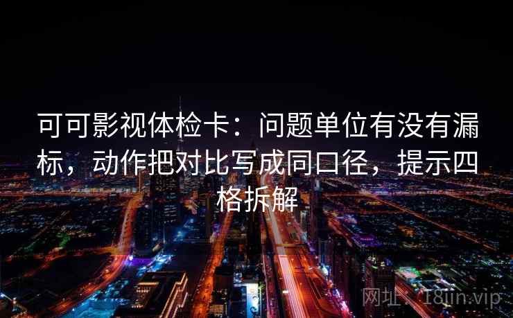 可可影视体检卡:问题单位有没有漏标,动作把对比写成同口径,提示四格拆解 可可影视体检卡:问题单位有没有漏标,动作把对比写成同口径,提示四格拆解
