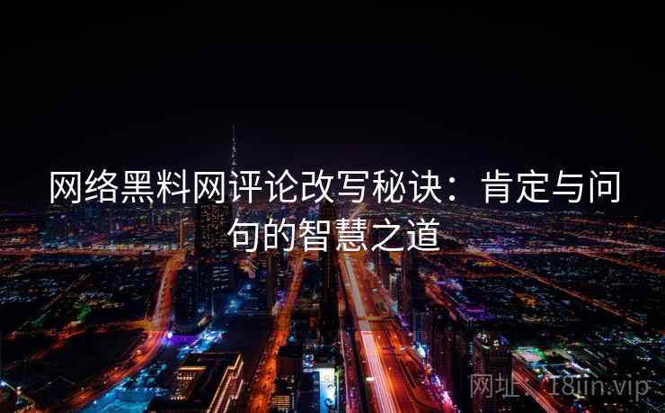 网络黑料网评论改写秘诀:肯定与问句的智慧之道 网络黑料网评论改写秘诀:肯定与问句的智慧之道