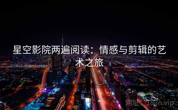 星空影院两遍阅读：情感与剪辑的艺术之旅