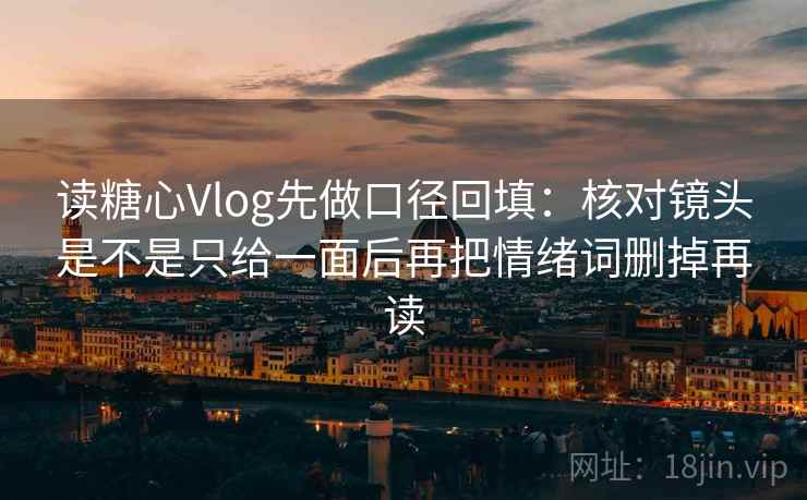 读糖心Vlog先做口径回填：核对镜头是不是只给一面后再把情绪词删掉再读