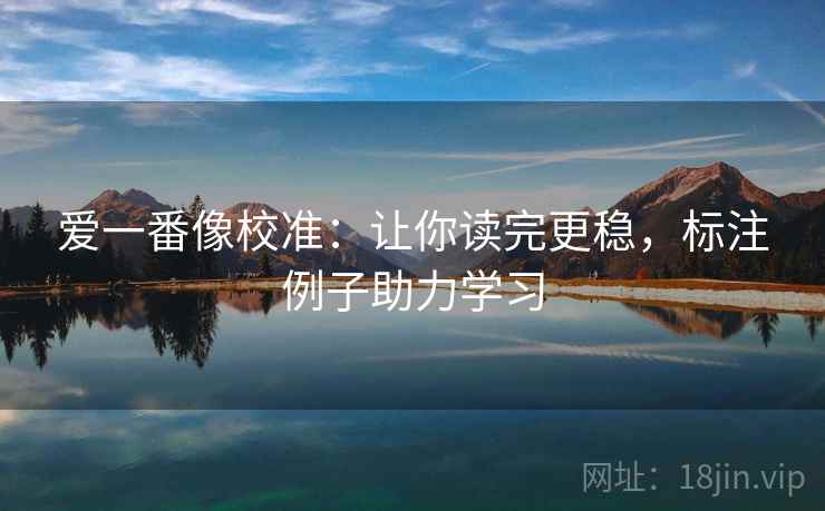 爱一番像校准：让你读完更稳，标注例子助力学习