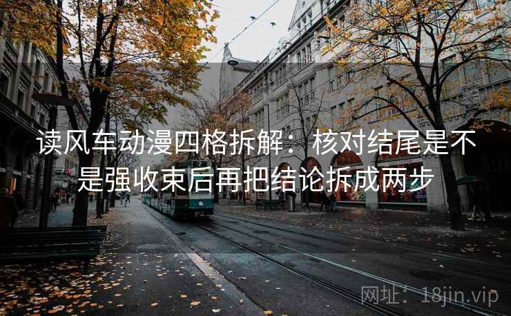 读风车动漫四格拆解：核对结尾是不是强收束后再把结论拆成两步