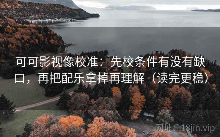 可可影视像校准:先校条件有没有缺口,再把配乐拿掉再理解(读完更稳) 可可影视像校准:先校条件有没有缺口,再把配乐拿掉再理解(读完更稳)