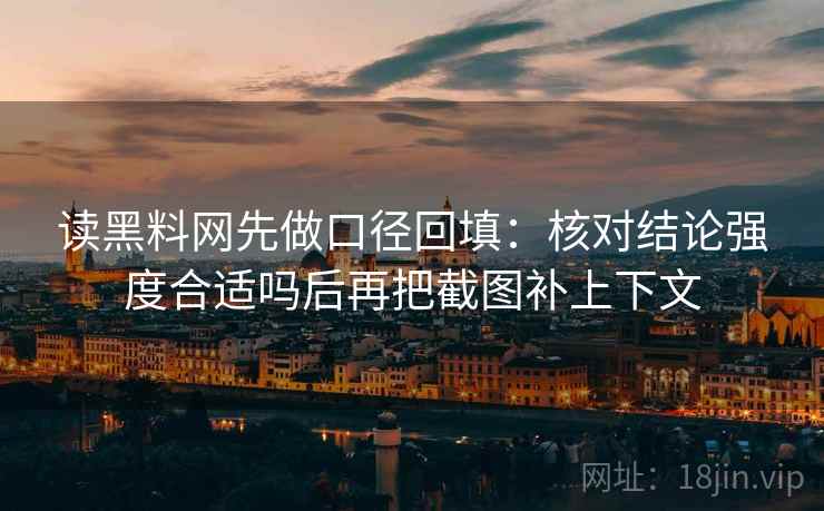 读黑料网先做口径回填：核对结论强度合适吗后再把截图补上下文