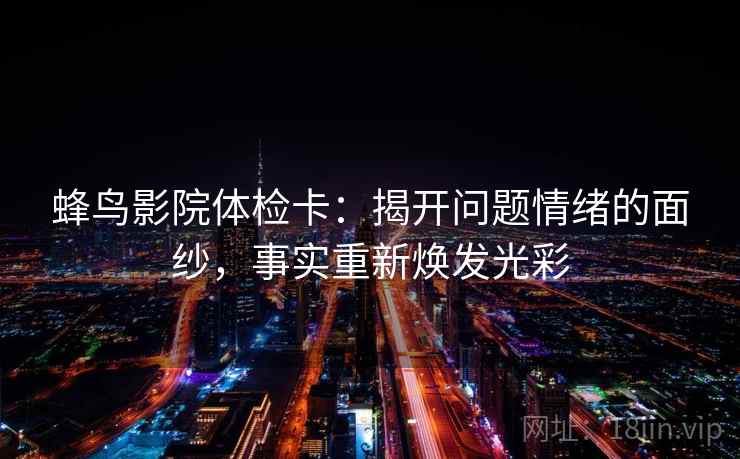 蜂鸟影院体检卡：揭开问题情绪的面纱，事实重新焕发光彩