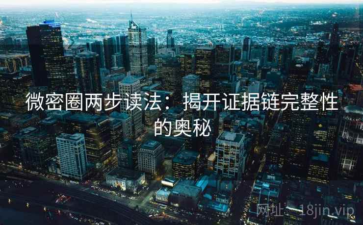 微密圈两步读法:揭开证据链完整性的奥秘 微密圈两步读法:揭开证据链完整性的奥秘