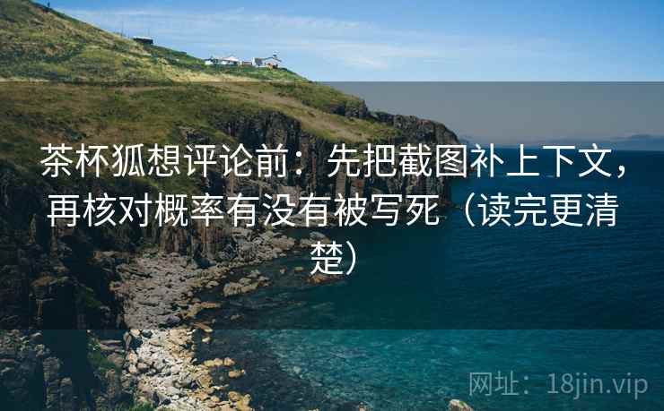 茶杯狐想评论前：先把截图补上下文，再核对概率有没有被写死（读完更清楚）