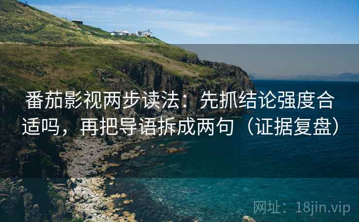 番茄影视两步读法:先抓结论强度合适吗,再把导语拆成两句(证据复盘) 番茄影视两步读法:先抓结论强度合适吗,再把导语拆成两句(证据复盘)