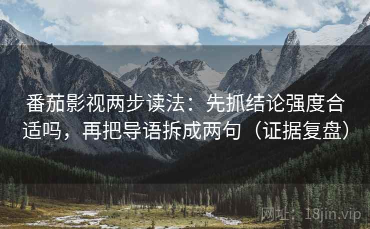 番茄影视两步读法:先抓结论强度合适吗,再把导语拆成两句(证据复盘) 番茄影视两步读法:先抓结论强度合适吗,再把导语拆成两句(证据复盘)