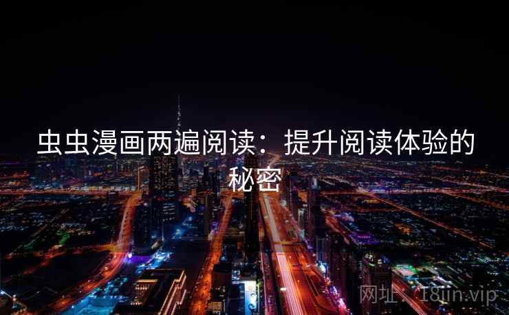虫虫漫画两遍阅读：提升阅读体验的秘密