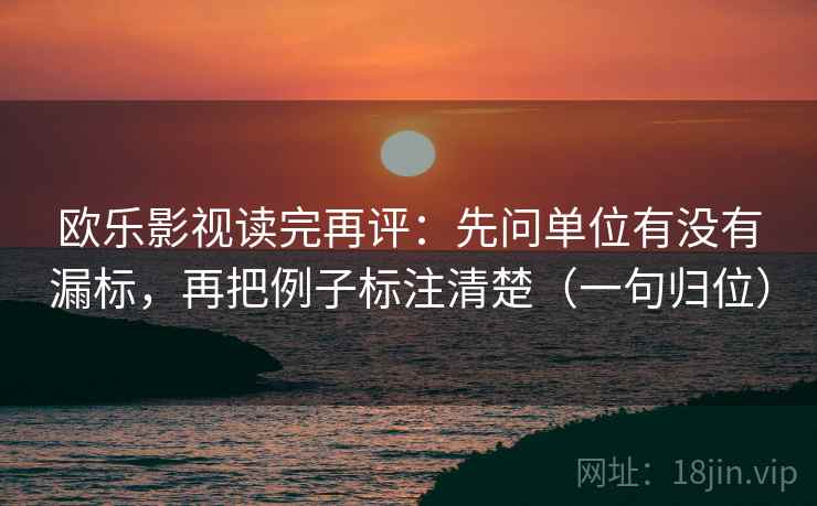 欧乐影视读完再评：先问单位有没有漏标，再把例子标注清楚（一句归位）