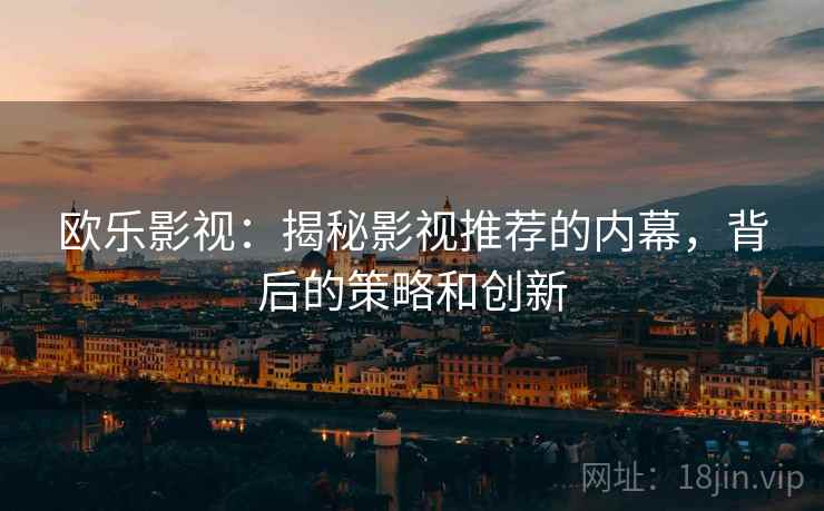 欧乐影视：揭秘影视推荐的内幕，背后的策略和创新