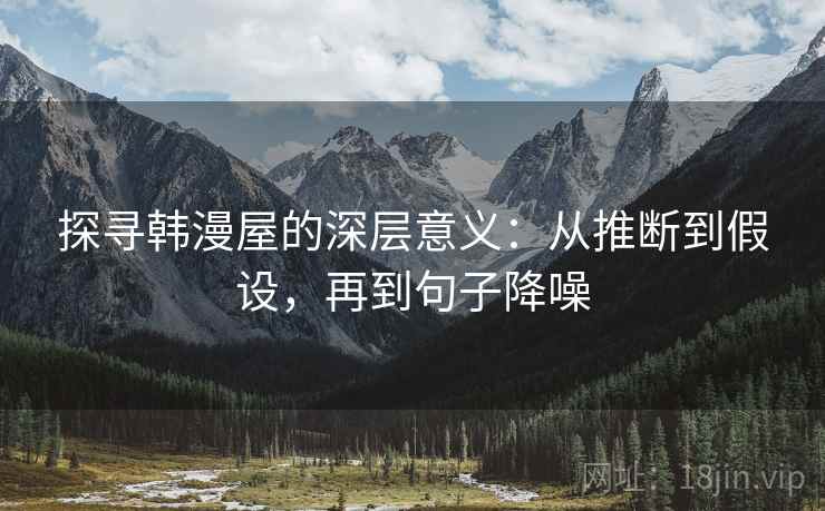 探寻韩漫屋的深层意义:从推断到假设,再到句子降噪 探寻韩漫屋的深层意义:从推断到假设,再到句子降噪