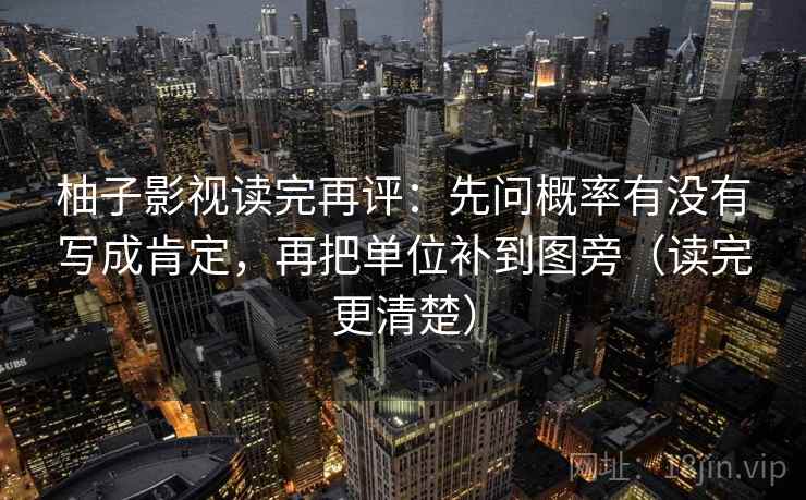 柚子影视读完再评：先问概率有没有写成肯定，再把单位补到图旁（读完更清楚）