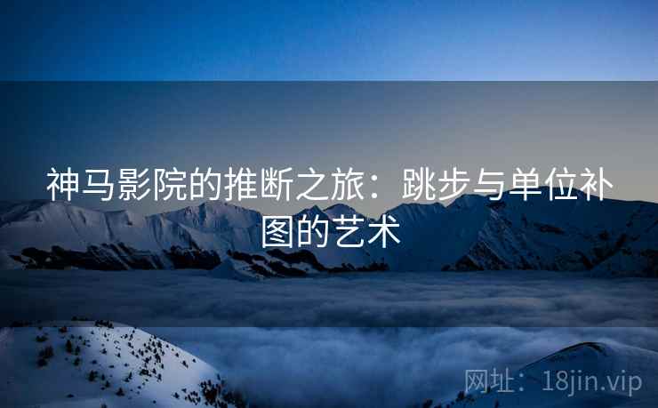 神马影院的推断之旅：跳步与单位补图的艺术