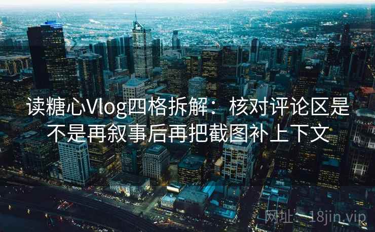 读糖心Vlog四格拆解：核对评论区是不是再叙事后再把截图补上下文