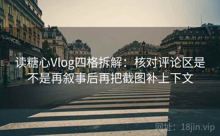 读糖心Vlog四格拆解：核对评论区是不是再叙事后再把截图补上下文