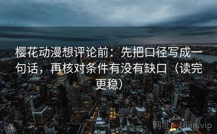 樱花动漫想评论前:先把口径写成一句话,再核对条件有没有缺口(读完更稳) 樱花动漫想评论前:先把口径写成一句话,再核对条件有没有缺口(读完更稳)