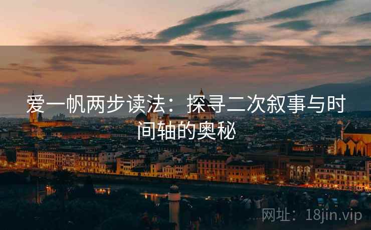 爱一帆两步读法：探寻二次叙事与时间轴的奥秘