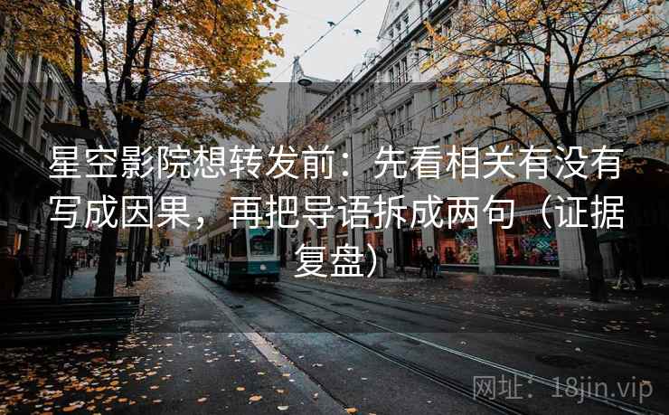 星空影院想转发前：先看相关有没有写成因果，再把导语拆成两句（证据复盘）
