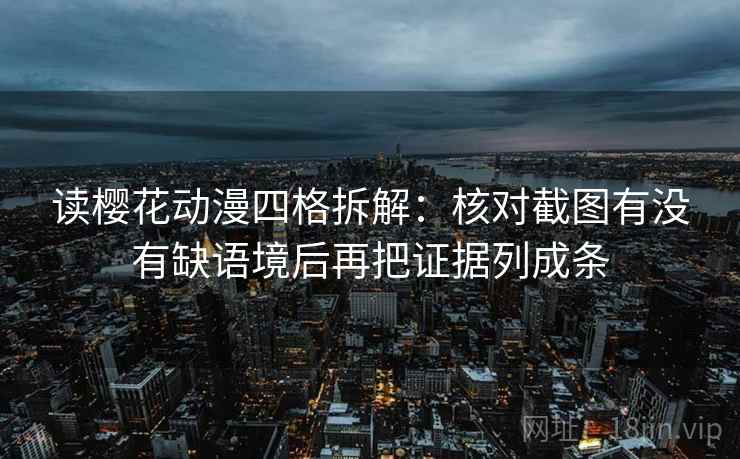 读樱花动漫四格拆解：核对截图有没有缺语境后再把证据列成条