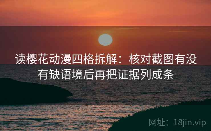 读樱花动漫四格拆解：核对截图有没有缺语境后再把证据列成条