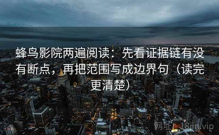 蜂鸟影院两遍阅读：先看证据链有没有断点，再把范围写成边界句（读完更清楚）