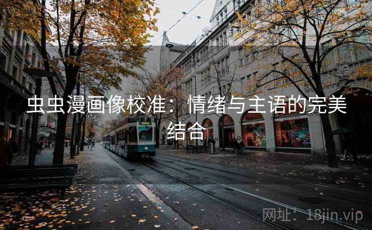 虫虫漫画像校准:情绪与主语的完美结合 虫虫漫画像校准:情绪与主语的完美结合