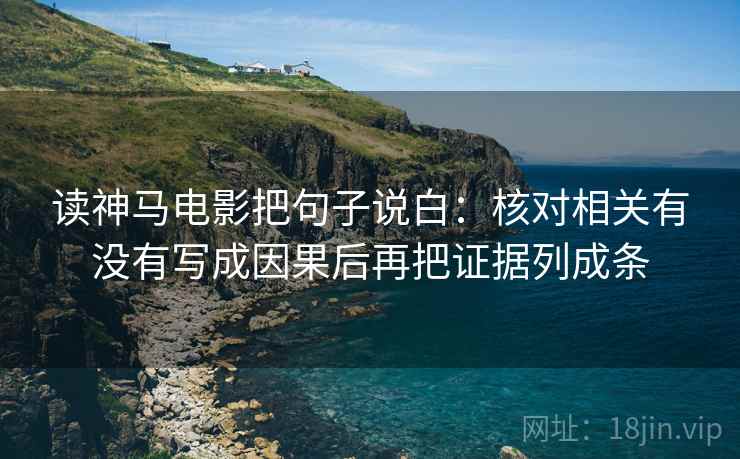 读神马电影把句子说白:核对相关有没有写成因果后再把证据列成条 读神马电影把句子说白:核对相关有没有写成因果后再把证据列成条