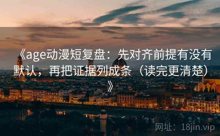 《age动漫短复盘：先对齐前提有没有默认，再把证据列成条（读完更清楚）》