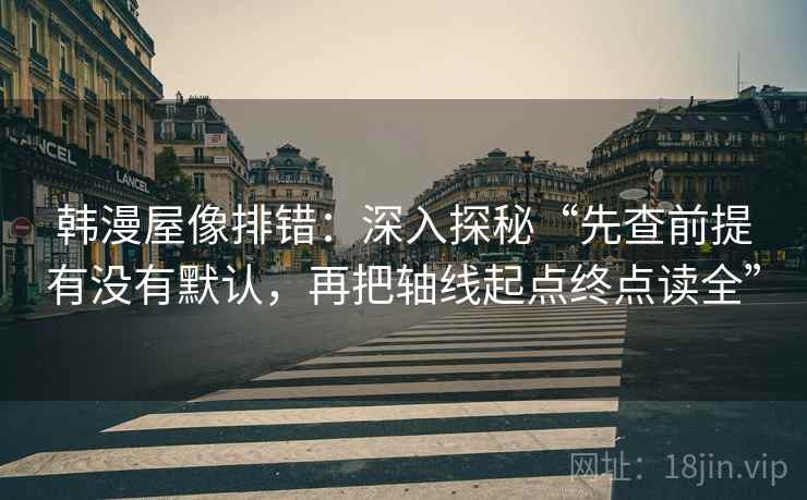 韩漫屋像排错:深入探秘“先查前提有没有默认,再把轴线起点终点读全” 韩漫屋像排错:深入探秘“先查前提有没有默认,再把轴线起点终点读全”