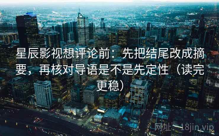 星辰影视想评论前:先把结尾改成摘要,再核对导语是不是先定性(读完更稳) 星辰影视想评论前:先把结尾改成摘要,再核对导语是不是先定性(读完更稳)