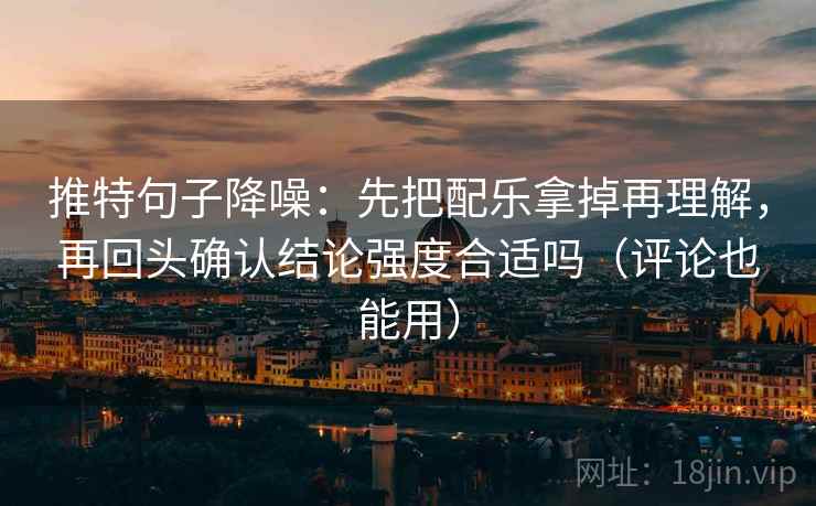 推特句子降噪:先把配乐拿掉再理解,再回头确认结论强度合适吗(评论也能用) 推特句子降噪:先把配乐拿掉再理解,再回头确认结论强度合适吗(评论也能用)