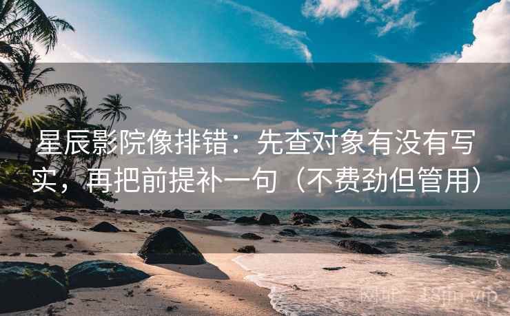 星辰影院像排错:先查对象有没有写实,再把前提补一句(不费劲但管用) 星辰影院像排错:先查对象有没有写实,再把前提补一句(不费劲但管用)