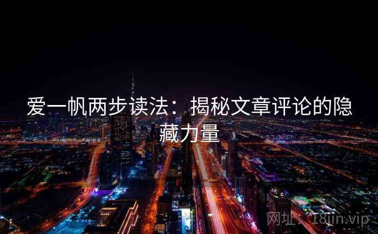 爱一帆两步读法:揭秘文章评论的隐藏力量 爱一帆两步读法:揭秘文章评论的隐藏力量