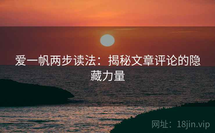 爱一帆两步读法:揭秘文章评论的隐藏力量 爱一帆两步读法:揭秘文章评论的隐藏力量
