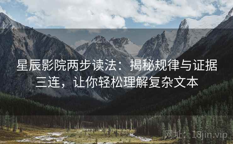 星辰影院两步读法:揭秘规律与证据三连,让你轻松理解复杂文本 星辰影院两步读法:揭秘规律与证据三连,让你轻松理解复杂文本