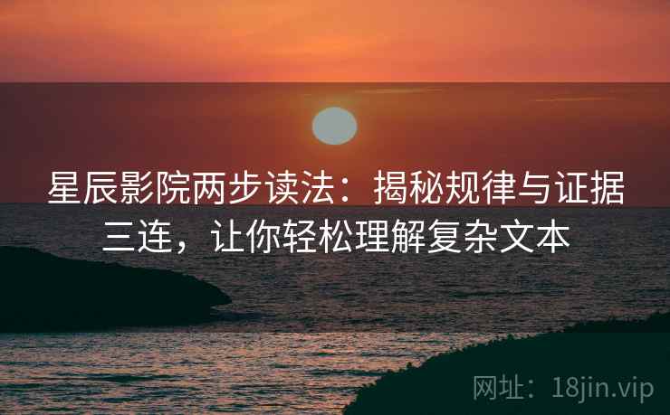 星辰影院两步读法:揭秘规律与证据三连,让你轻松理解复杂文本 星辰影院两步读法:揭秘规律与证据三连,让你轻松理解复杂文本