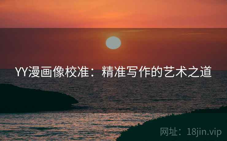 YY漫画像校准：精准写作的艺术之道
