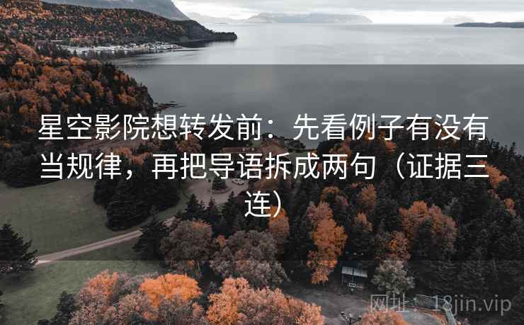 星空影院想转发前:先看例子有没有当规律,再把导语拆成两句(证据三连) 星空影院想转发前:先看例子有没有当规律,再把导语拆成两句(证据三连)