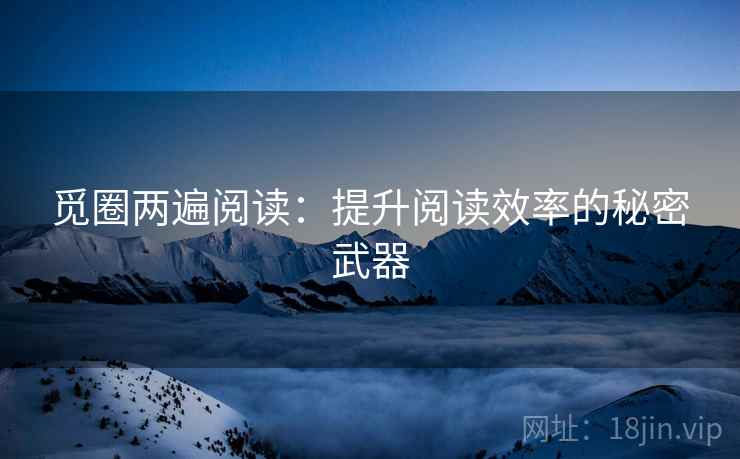 觅圈两遍阅读:提升阅读效率的秘密武器 觅圈两遍阅读:提升阅读效率的秘密武器